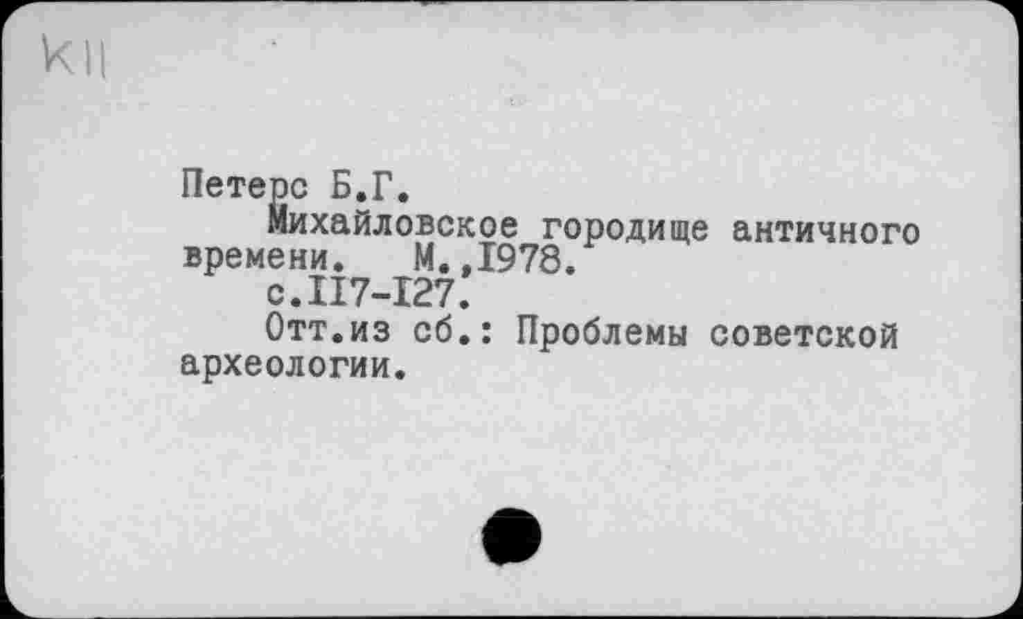 ﻿Петерс Б.Г.
михайловское городище античного времени. М.,1978.
с.117-127.
Отт.из сб.: Проблемы советской археологии.